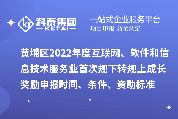 黃埔區(qū)2022年度互聯(lián)網(wǎng)、軟件和信息技術(shù)服務(wù)業(yè)首次規(guī)下轉(zhuǎn)規(guī)上成長(zhǎng)獎(jiǎng)勵(lì)申報(bào)時(shí)間、條件、資助標(biāo)準(zhǔn)