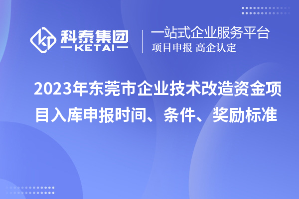 2023年?yáng)|莞市企業(yè)技術(shù)改造資金項(xiàng)目入庫(kù)申報(bào)時(shí)間、條件、獎(jiǎng)勵(lì)標(biāo)準(zhǔn)