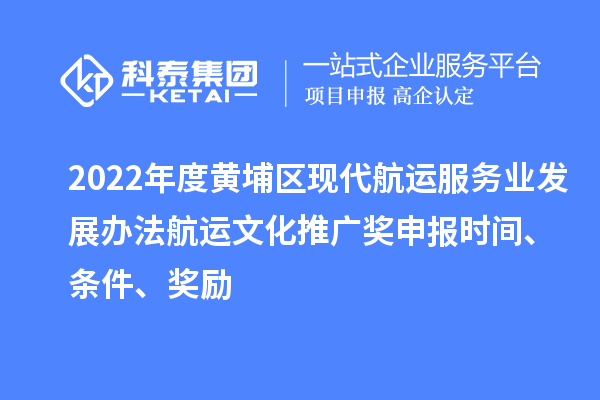 2022年度黃埔區(qū)現(xiàn)代航運(yùn)服務(wù)業(yè)發(fā)展辦法航運(yùn)文化推廣獎(jiǎng)申報(bào)時(shí)間、條件、獎(jiǎng)勵(lì)