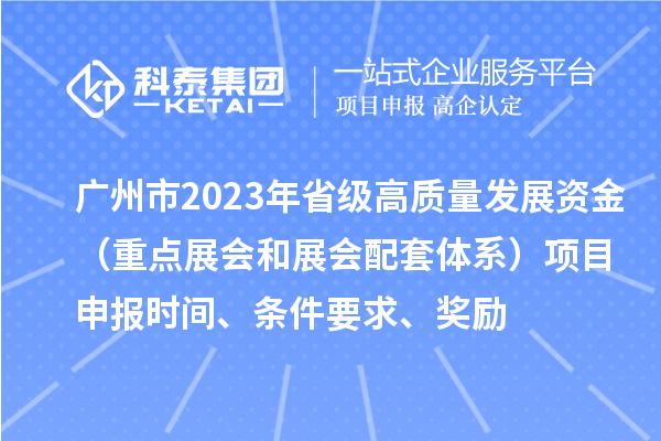 廣州市2023年省級高質(zhì)量發(fā)展資金（重點(diǎn)展會和展會配套體系）項目申報時間、條件要求、獎勵