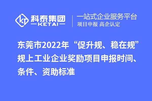 東莞市2022年“促升規(guī)、穩(wěn)在規(guī)”規(guī)上工業(yè)企業(yè)獎(jiǎng)勵(lì)項(xiàng)目申報(bào)時(shí)間、條件、資助標(biāo)準(zhǔn)