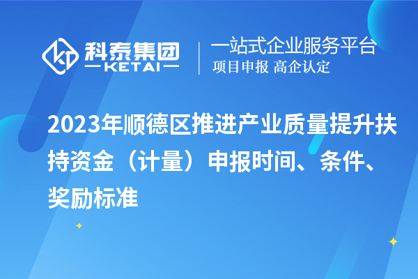 2023年順德區(qū)推進(jìn)產(chǎn)業(yè)質(zhì)量提升扶持資金（計(jì)量）申報(bào)時(shí)間、條件、獎(jiǎng)勵(lì)標(biāo)準(zhǔn)