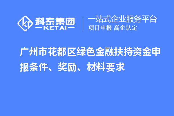 廣州市花都區(qū)綠色金融扶持資金申報(bào)條件、獎(jiǎng)勵(lì)、材料要求