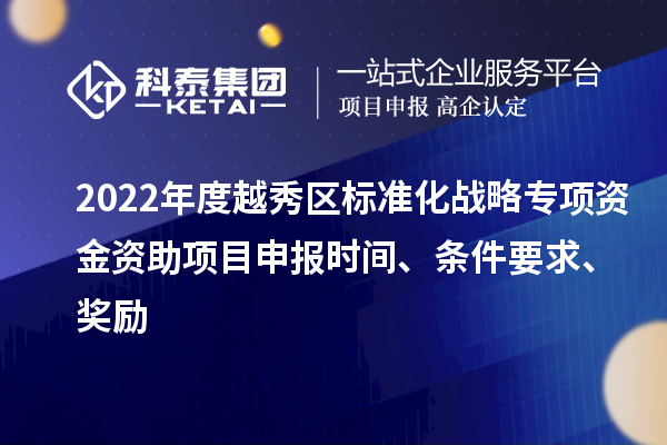 2022年度越秀區(qū)標準化戰(zhàn)略專項資金資助項目申報時間、條件要求、獎勵
