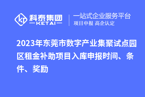 2023年東莞市數(shù)字產(chǎn)業(yè)集聚試點(diǎn)園區(qū)租金補(bǔ)助項(xiàng)目入庫申報(bào)時(shí)間、條件、獎(jiǎng)勵(lì)