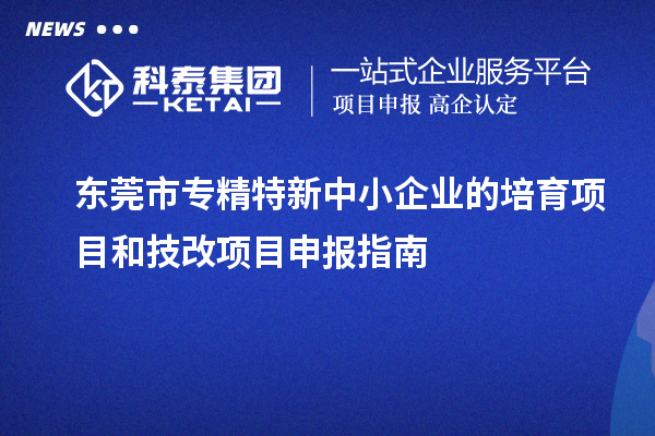 <a href=http://www.bxlmsc.com/dongguan/ target=_blank class=infotextkey>東莞市專精特新</a>中小企業(yè)的培育項目和技改<a href=http://www.bxlmsc.com/shenbao.html target=_blank class=infotextkey>項目申報</a>指南