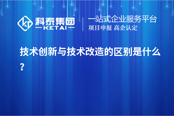 技術(shù)創(chuàng)新與技術(shù)改造的區(qū)別是什么？