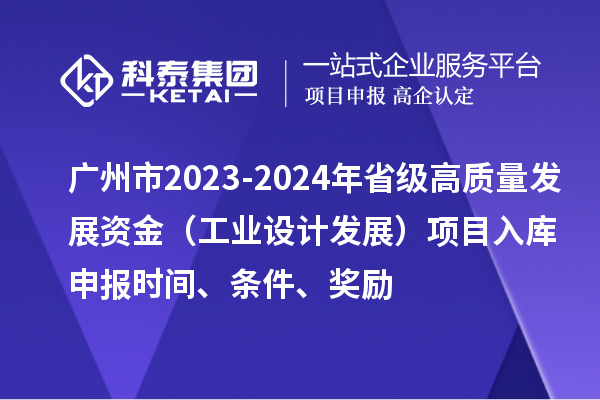 廣州市2023-2024年省級(jí)高質(zhì)量發(fā)展資金（工業(yè)設(shè)計(jì)發(fā)展）項(xiàng)目入庫(kù)申報(bào)時(shí)間、條件、獎(jiǎng)勵(lì)