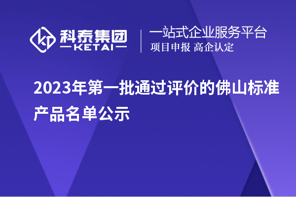2023年第一批通過評(píng)價(jià)的佛山標(biāo)準(zhǔn)產(chǎn)品名單公示
