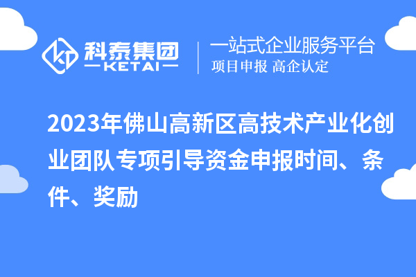 2023年佛山高新區(qū)高技術(shù)產(chǎn)業(yè)化創(chuàng)業(yè)團(tuán)隊(duì)專(zhuān)項(xiàng)引導(dǎo)資金申報(bào)時(shí)間、條件、獎(jiǎng)勵(lì)