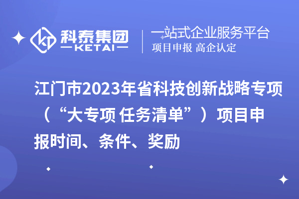 江門市2023年省科技創(chuàng)新戰(zhàn)略專項（“大專項+任務(wù)清單”）<a href=http://www.bxlmsc.com/shenbao.html target=_blank class=infotextkey>項目申報</a>時間、條件、獎勵