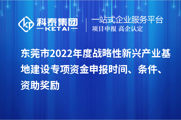 東莞市2022年度戰(zhàn)略性新興產(chǎn)業(yè)基地建設專項資金申報時間、條件、資助獎勵
