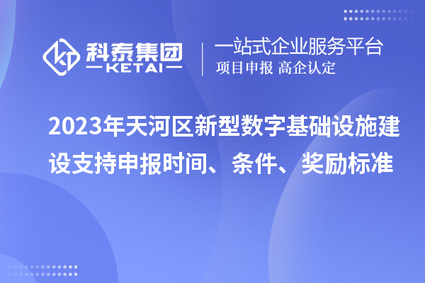 2023年天河區(qū)新型數(shù)字基礎(chǔ)設(shè)施建設(shè)支持申報(bào)時(shí)間、條件、獎勵標(biāo)準(zhǔn)