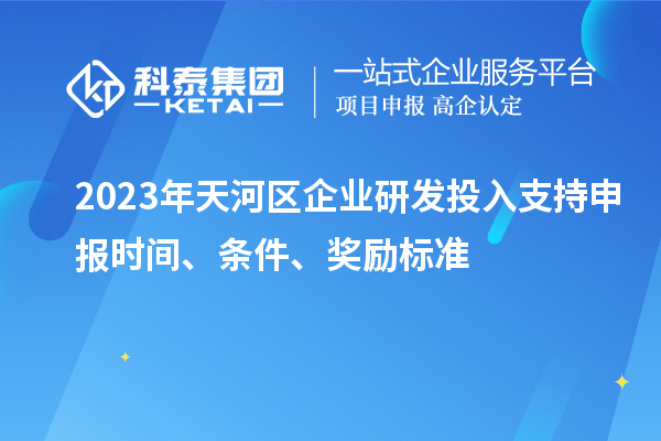 2023年天河區(qū)企業(yè)研發(fā)投入支持申報(bào)時(shí)間、條件、獎(jiǎng)勵(lì)標(biāo)準(zhǔn)
