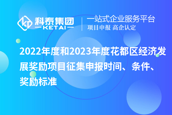 2022年度和2023年度花都區(qū)經(jīng)濟(jì)發(fā)展獎(jiǎng)勵(lì)項(xiàng)目征集申報(bào)時(shí)間、條件、獎(jiǎng)勵(lì)標(biāo)準(zhǔn)