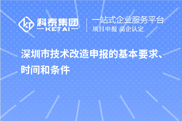 深圳市技術(shù)改造申報(bào)的基本要求、時(shí)間和條件
