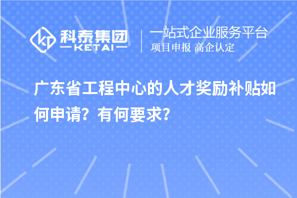 廣東省工程中心的人才獎勵補(bǔ)貼如何申請？有何要求？