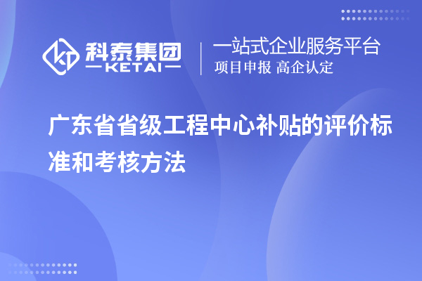 廣東省省級工程中心補貼的評價標(biāo)準(zhǔn)和考核方法