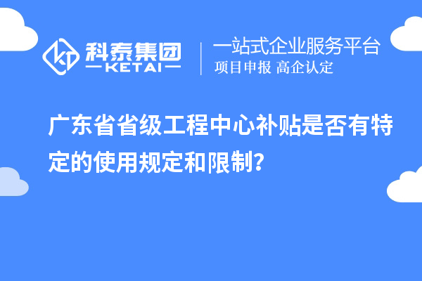 廣東省省級(jí)工程中心補(bǔ)貼是否有特定的使用規(guī)定和限制？