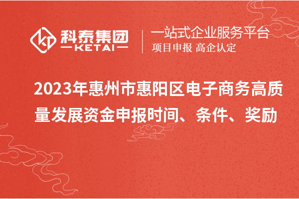 2023年惠州市惠陽區(qū)電子商務高質量發(fā)展資金申報時間、條件、獎勵