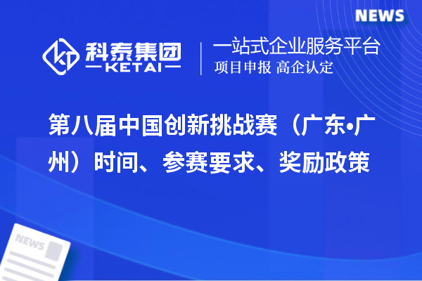 第八屆中國創(chuàng)新挑戰(zhàn)賽（廣東?廣州）時間、參賽要求、獎勵政策