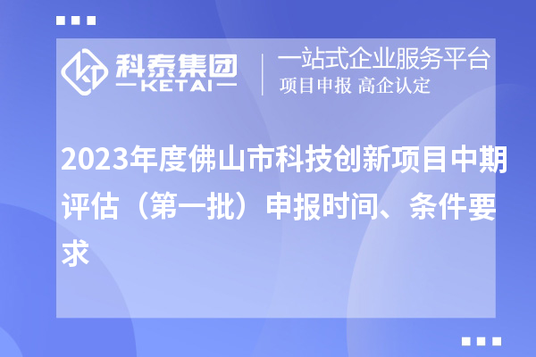 2023年度佛山市科技創(chuàng)新項(xiàng)目中期評(píng)估（第一批）申報(bào)時(shí)間、條件要求