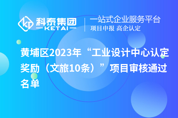 黃埔區(qū)2023年“工業(yè)設計中心認定獎勵（文旅10條）”項目審核通過名單