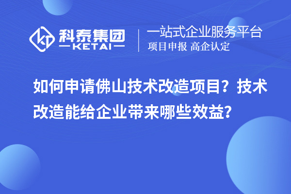 如何申請佛山技術改造項目？技術改造能給企業(yè)帶來哪些效益？