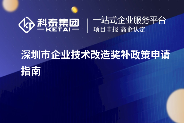 深圳市企業(yè)技術(shù)改造獎(jiǎng)補(bǔ)政策申請指南