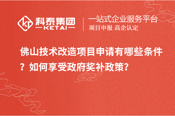 佛山技術(shù)改造項目申請有哪些條件？如何享受政府獎補政策？