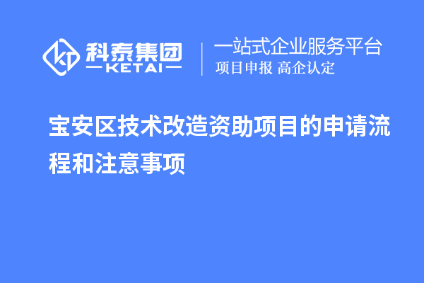 寶安區(qū)技術改造資助項目的申請流程和注意事項