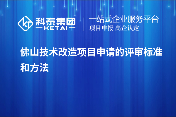 佛山技術(shù)改造項目申請的評審標(biāo)準(zhǔn)和方法