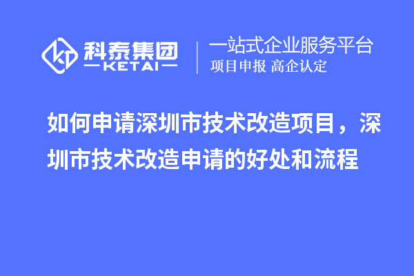 如何申請(qǐng)深圳市技術(shù)改造項(xiàng)目，深圳市技術(shù)改造申請(qǐng)的好處和流程