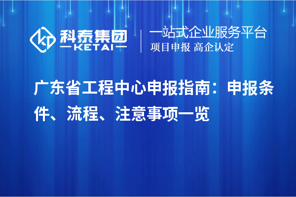 廣東省工程中心申報(bào)指南：申報(bào)條件、流程、注意事項(xiàng)一覽