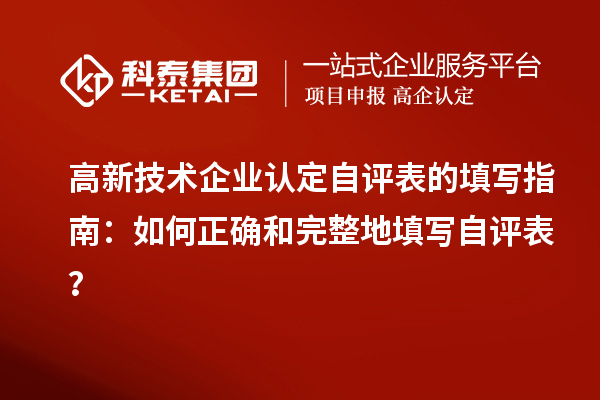 高新技術(shù)企業(yè)認(rèn)定自評表的填寫指南：如何正確和完整地填寫自評表？