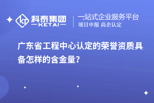 廣東省工程中心認(rèn)定的榮譽(yù)資質(zhì)具備怎樣的含金量？