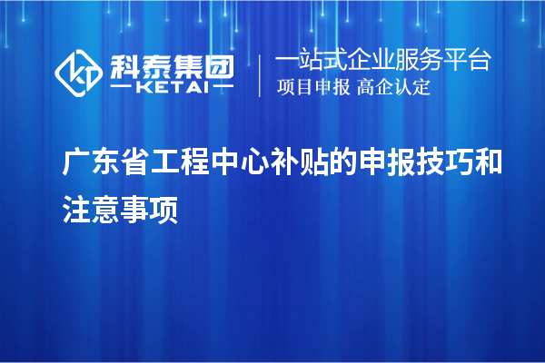 <a href=http://www.bxlmsc.com/fuwu/gongchengzhongxin.html target=_blank class=infotextkey>廣東省工程中心補貼</a>的申報技巧和注意事項