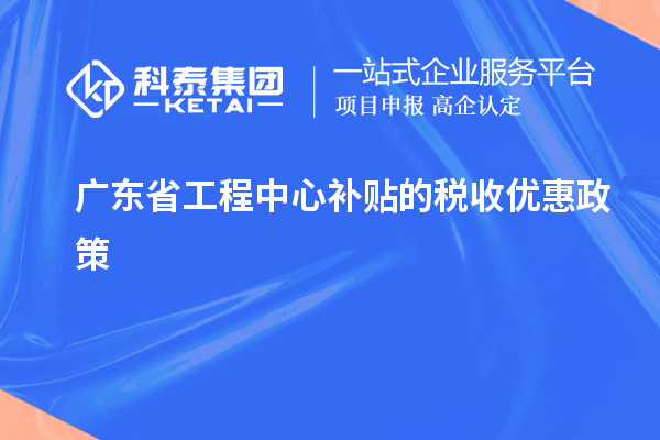 <a href=http://www.bxlmsc.com/fuwu/gongchengzhongxin.html target=_blank class=infotextkey>廣東省工程中心補(bǔ)貼</a>的稅收優(yōu)惠政策