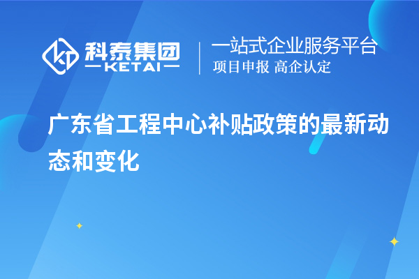 <a href=http://www.bxlmsc.com/fuwu/gongchengzhongxin.html target=_blank class=infotextkey>廣東省工程中心補(bǔ)貼</a>政策的最新動(dòng)態(tài)和變化