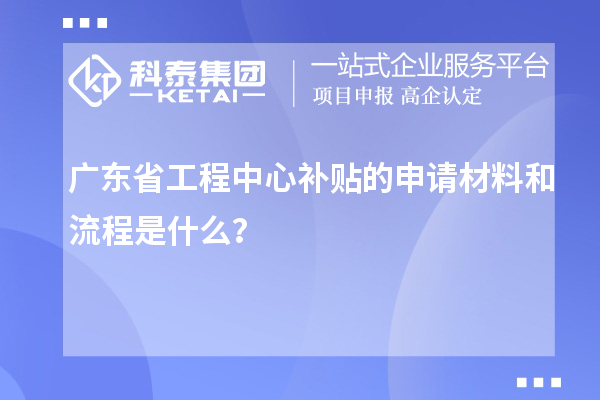 <a href=http://www.bxlmsc.com/fuwu/gongchengzhongxin.html target=_blank class=infotextkey>廣東省工程中心補(bǔ)貼</a>的申請(qǐng)材料和流程是什么？