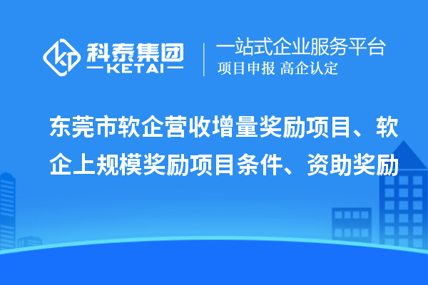 東莞市軟企營收增量獎勵項(xiàng)目、軟企上規(guī)模獎勵項(xiàng)目條件、資助獎勵