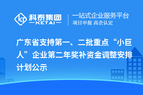 廣東省支持第一、二批重點“小巨人”企業(yè)第二年獎補(bǔ)資金調(diào)整安排計劃公示