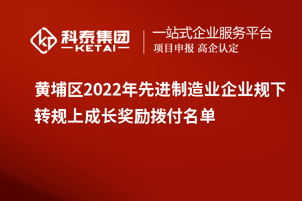 黃埔區(qū)2022年先進(jìn)制造業(yè)企業(yè)規(guī)下轉(zhuǎn)規(guī)上成長獎勵撥付名單
