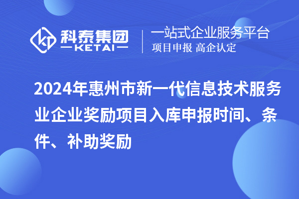 2024年惠州市新一代信息技術(shù)服務(wù)業(yè)企業(yè)獎(jiǎng)勵(lì)項(xiàng)目入庫(kù)申報(bào)時(shí)間、條件、補(bǔ)助獎(jiǎng)勵(lì)
