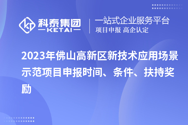 2023年佛山高新區(qū)新技術(shù)應(yīng)用場景示范項目申報時間、條件、扶持獎勵