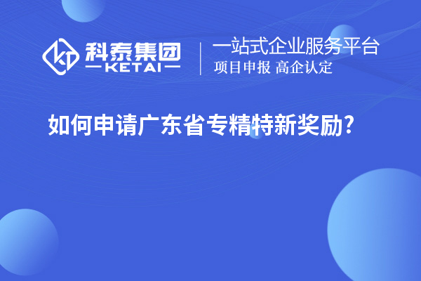 如何申請(qǐng)廣東省專精特新獎(jiǎng)勵(lì)?