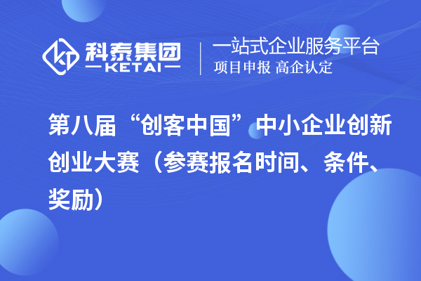 第八屆“創(chuàng)客中國(guó)”中小企業(yè)創(chuàng)新創(chuàng)業(yè)大賽（參賽報(bào)名時(shí)間、條件、獎(jiǎng)勵(lì)）