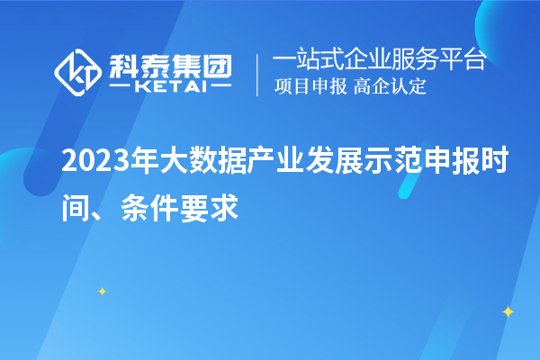 2023年大數(shù)據(jù)產(chǎn)業(yè)發(fā)展示范申報時間、條件要求