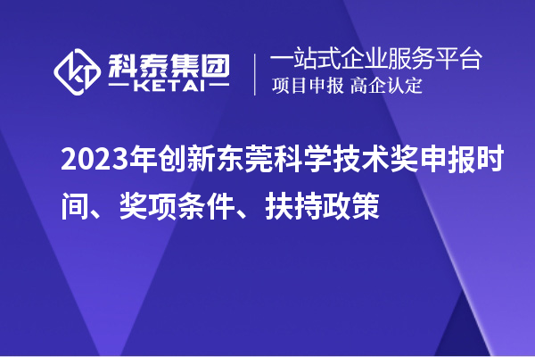 2023年創(chuàng)新東莞科學(xué)技術(shù)獎申報時間、獎項條件、扶持政策