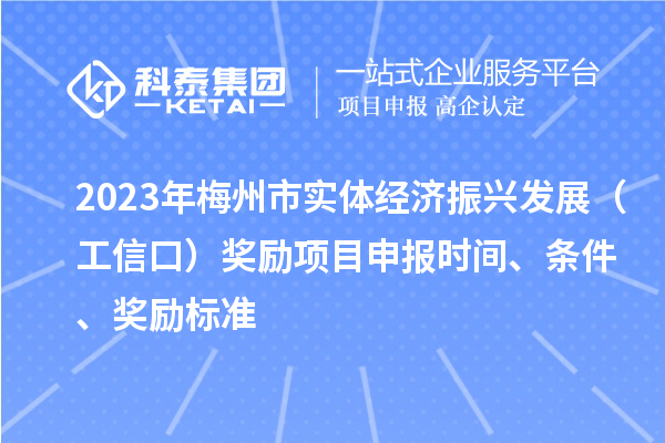 2023年梅州市實(shí)體經(jīng)濟(jì)振興發(fā)展（工信口）獎(jiǎng)勵(lì)項(xiàng)目申報(bào)時(shí)間、條件、獎(jiǎng)勵(lì)標(biāo)準(zhǔn)